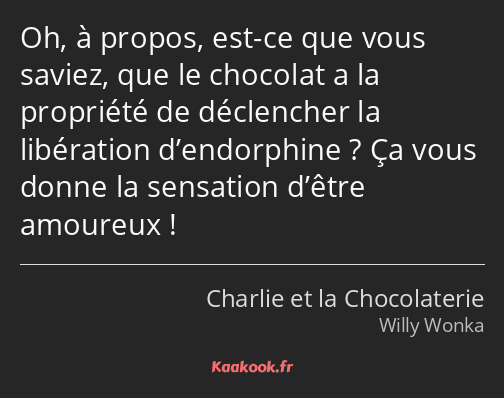 Oh, à propos, est-ce que vous saviez, que le chocolat a la propriété de déclencher la libération…