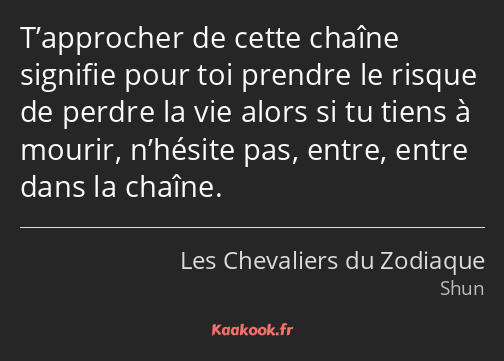 T’approcher de cette chaîne signifie pour toi prendre le risque de perdre la vie alors si tu tiens…