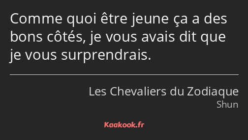 Comme quoi être jeune ça a des bons côtés, je vous avais dit que je vous surprendrais.