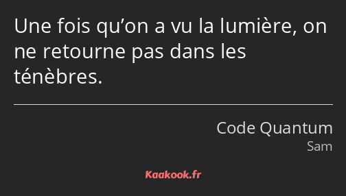 Une fois qu’on a vu la lumière, on ne retourne pas dans les ténèbres.