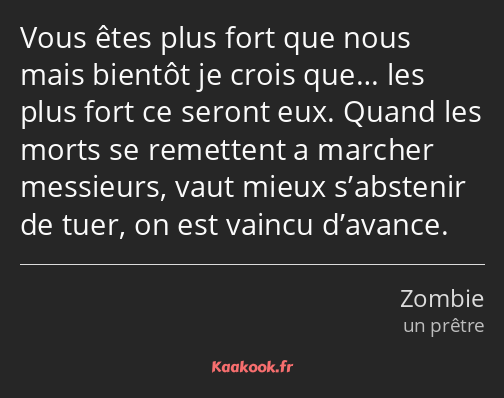 Vous êtes plus fort que nous mais bientôt je crois que… les plus fort ce seront eux. Quand les…