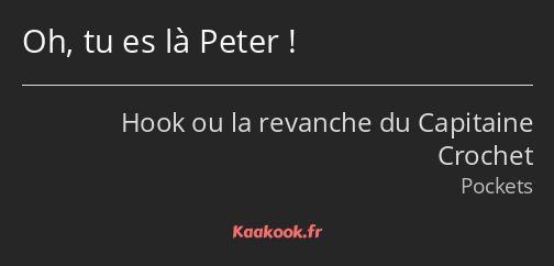 Oh, tu es là Peter !