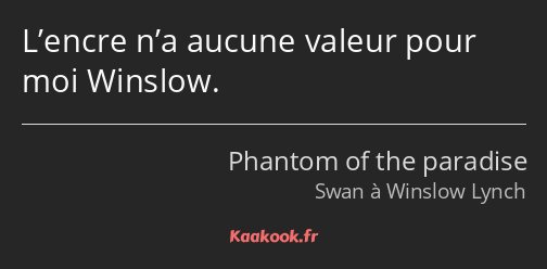 L’encre n’a aucune valeur pour moi Winslow.