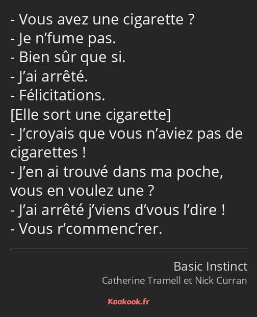 Vous avez une cigarette ? Je n’fume pas. Bien sûr que si. J’ai arrêté. Félicitations. J’croyais que…