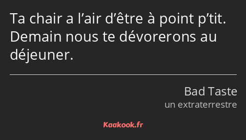 Ta chair a l’air d’être à point p’tit. Demain nous te dévorerons au déjeuner.