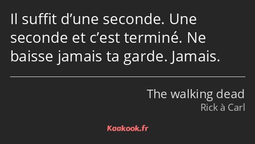Il suffit d’une seconde. Une seconde et c’est terminé. Ne baisse jamais ta garde. Jamais.