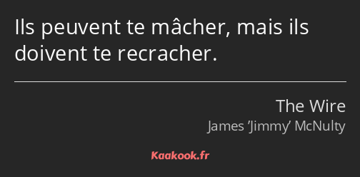Ils peuvent te mâcher, mais ils doivent te recracher.