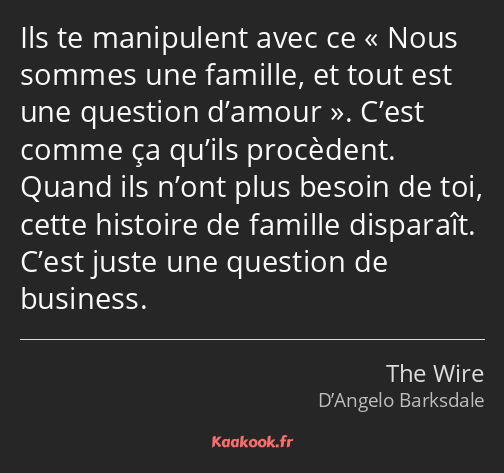 Ils te manipulent avec ce « Nous sommes une famille, et tout est une question d’amour ». C’est…