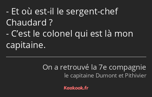 Et où est-il le sergent-chef Chaudard ? C’est le colonel qui est là mon capitaine.