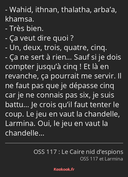 Wahid, ithnan, thalatha, arba’a, khamsa. Très bien. Ça veut dire quoi ? Un, deux, trois, quatre…