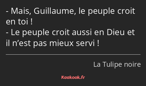Mais, Guillaume, le peuple croit en toi ! Le peuple croit aussi en Dieu et il n’est pas mieux servi…