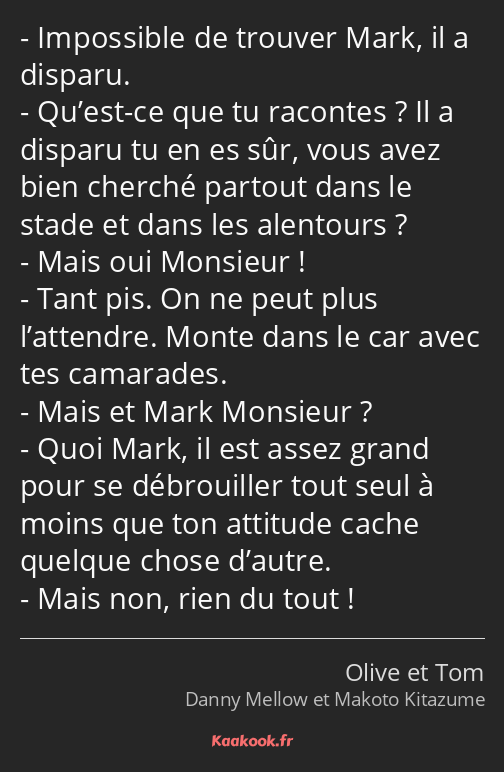 Impossible de trouver Mark, il a disparu. Qu’est-ce que tu racontes ? Il a disparu tu en es sûr…