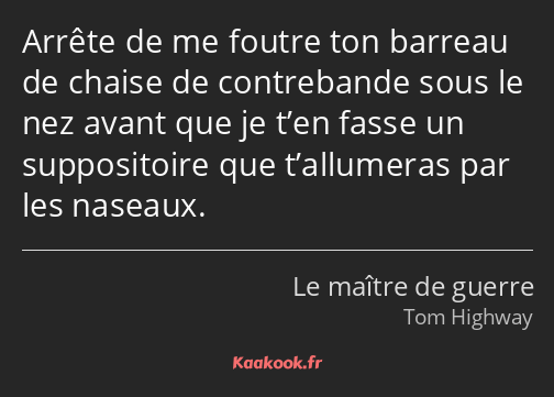 Arrête de me foutre ton barreau de chaise de contrebande sous le nez avant que je t’en fasse un…