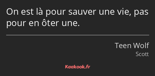 On est là pour sauver une vie, pas pour en ôter une.