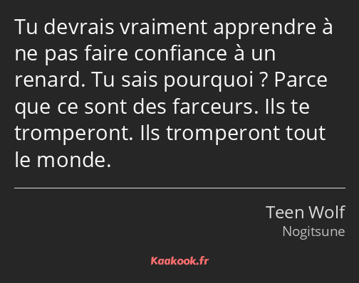 Tu devrais vraiment apprendre à ne pas faire confiance à un renard. Tu sais pourquoi ? Parce que ce…