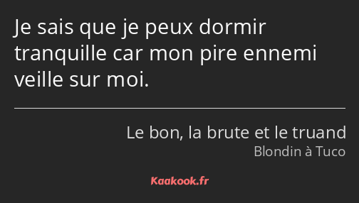 Je sais que je peux dormir tranquille car mon pire ennemi veille sur moi.