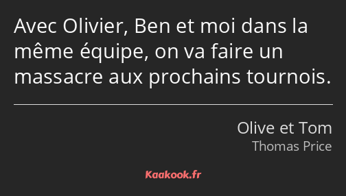 Avec Olivier, Ben et moi dans la même équipe, on va faire un massacre aux prochains tournois.