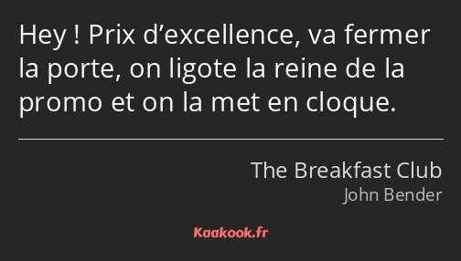 Hey ! Prix d’excellence, va fermer la porte, on ligote la reine de la promo et on la met en cloque.