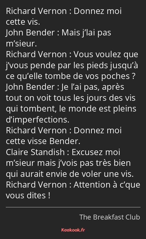 Donnez moi cette vis. Mais j’lai pas m’sieur. Vous voulez que j’vous pende par les pieds jusqu’à ce…