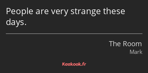 People are very strange these days.