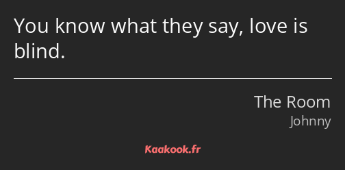 You know what they say, love is blind.