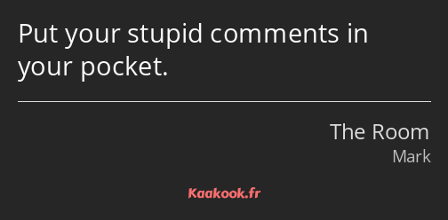 Put your stupid comments in your pocket.