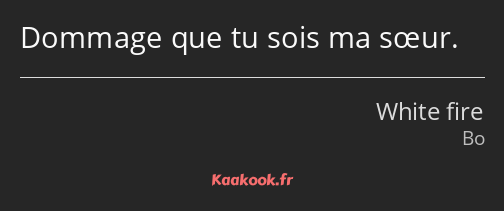 Dommage que tu sois ma sœur.