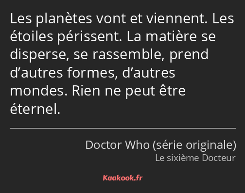 Les planètes vont et viennent. Les étoiles périssent. La matière se disperse, se rassemble, prend…
