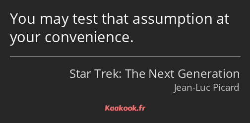 You may test that assumption at your convenience.