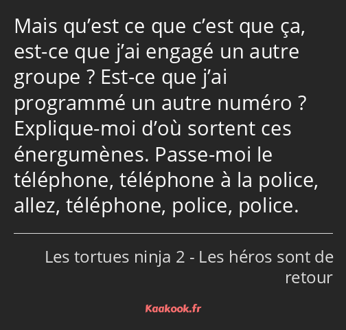 Mais qu’est ce que c’est que ça, est-ce que j’ai engagé un autre groupe ? Est-ce que j’ai programmé…