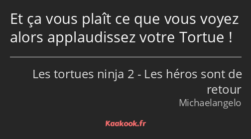 Et ça vous plaît ce que vous voyez alors applaudissez votre Tortue !