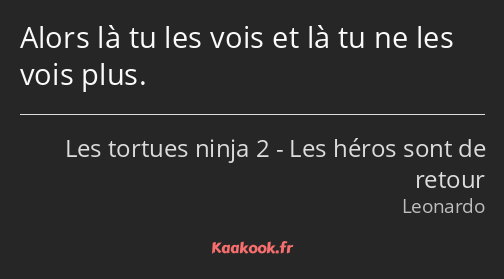 Alors là tu les vois et là tu ne les vois plus.