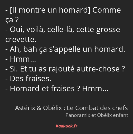  Comme ça ? Oui, voilà, celle-là, cette grosse crevette. Ah, bah ça s’appelle un homard. Hmm… Si…