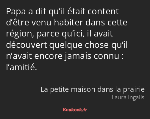 Papa a dit qu’il était content d’être venu habiter dans cette région, parce qu’ici, il avait…