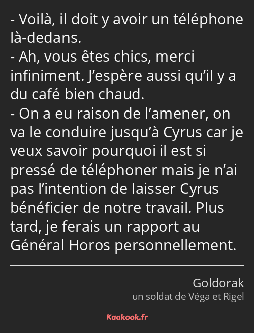 Voilà, il doit y avoir un téléphone là-dedans. Ah, vous êtes chics, merci infiniment. J’espère…
