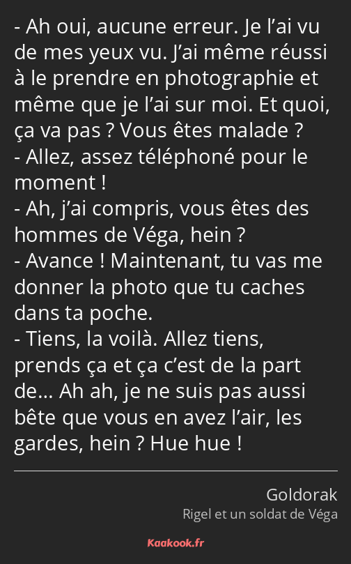 Ah oui, aucune erreur. Je l’ai vu de mes yeux vu. J’ai même réussi à le prendre en photographie et…