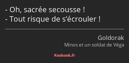 Oh, sacrée secousse ! Tout risque de s’écrouler !