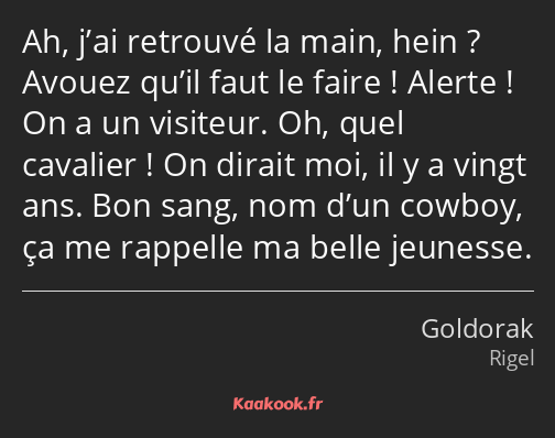 Ah, j’ai retrouvé la main, hein ? Avouez qu’il faut le faire ! Alerte ! On a un visiteur. Oh, quel…