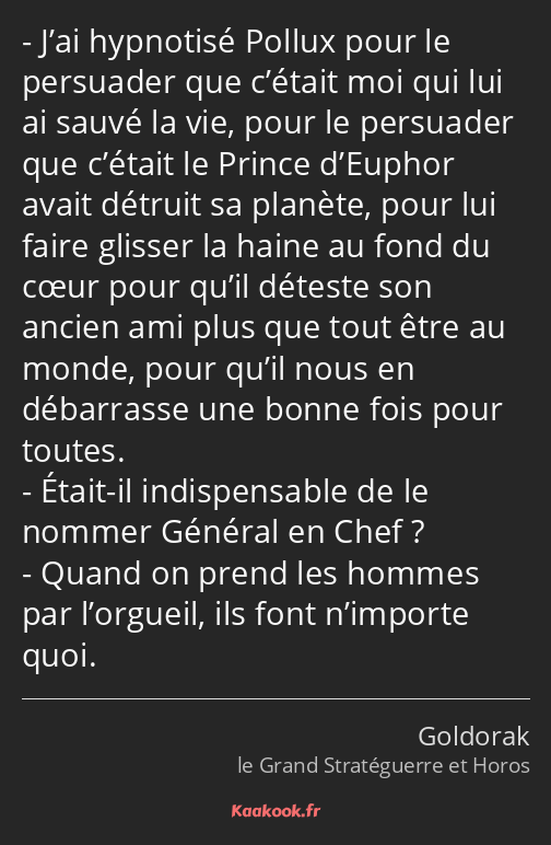 J’ai hypnotisé Pollux pour le persuader que c’était moi qui lui ai sauvé la vie, pour le persuader…
