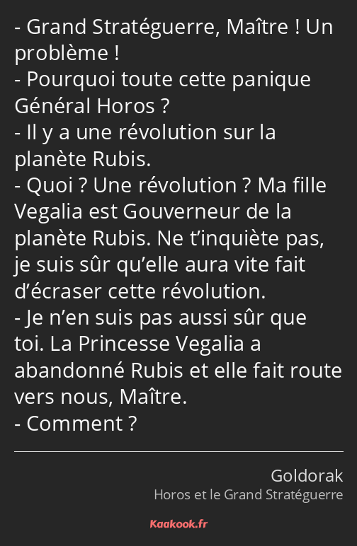 Grand Stratéguerre, Maître ! Un problème ! Pourquoi toute cette panique Général Horos ? Il y a une…