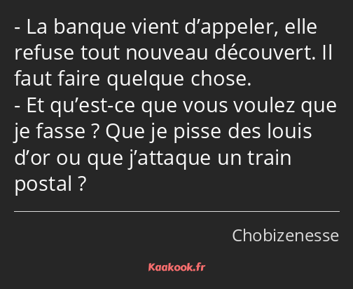 La banque vient d’appeler, elle refuse tout nouveau découvert. Il faut faire quelque chose. Et…
