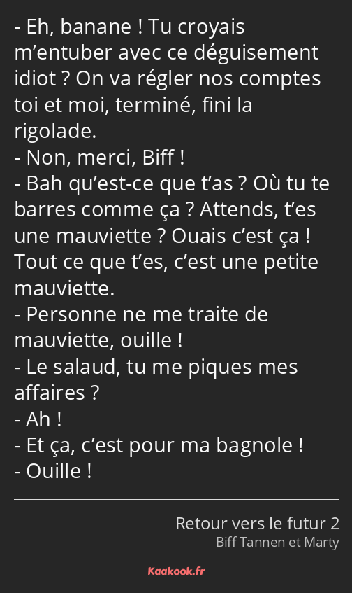 Eh, banane ! Tu croyais m’entuber avec ce déguisement idiot ? On va régler nos comptes toi et moi…