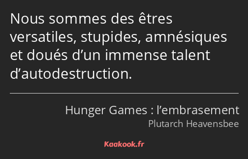 Nous sommes des êtres versatiles, stupides, amnésiques et doués d’un immense talent…