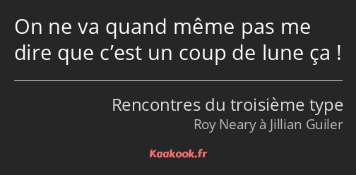 On ne va quand même pas me dire que c’est un coup de lune ça !