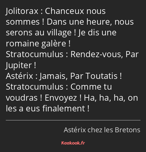 Chanceux nous sommes ! Dans une heure, nous serons au village ! Je dis une romaine galère ! Rendez…