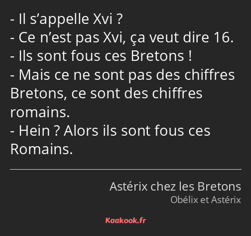 Il s’appelle Xvi ? Ce n’est pas Xvi, ça veut dire 16. Ils sont fous ces Bretons ! Mais ce ne sont…