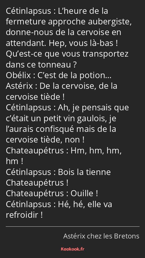 L’heure de la fermeture approche aubergiste, donne-nous de la cervoise en attendant. Hep, vous là…