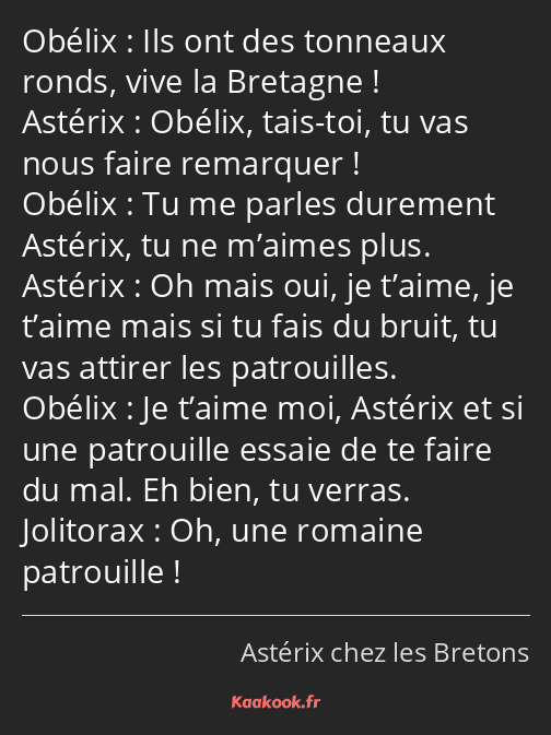 Ils ont des tonneaux ronds, vive la Bretagne ! Obélix, tais-toi, tu vas nous faire remarquer ! Tu…
