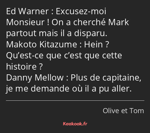 Excusez-moi Monsieur ! On a cherché Mark partout mais il a disparu. Hein ? Qu’est-ce que c’est que…