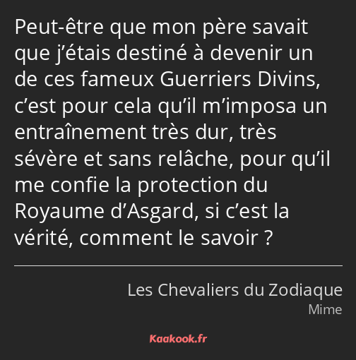 Peut-être que mon père savait que j’étais destiné à devenir un de ces fameux Guerriers Divins…